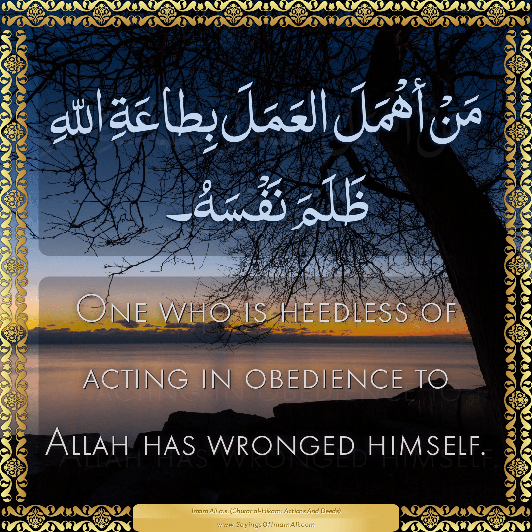 One who is heedless of acting in obedience to Allah has wronged himself.